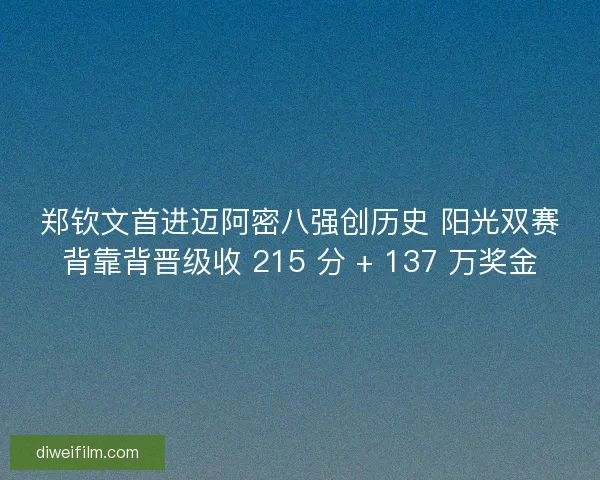 郑钦文首进迈阿密八强创历史 阳光双赛背靠背晋级收 215 分 + 137 万奖金
