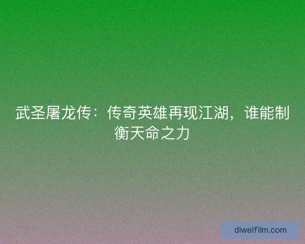 武圣屠龙传：传奇英雄再现江湖，谁能制衡天命之力