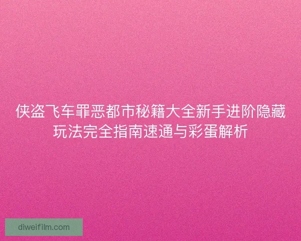 侠盗飞车罪恶都市秘籍大全新手进阶隐藏玩法完全指南速通与彩蛋解析