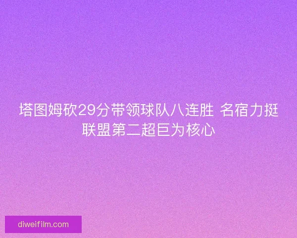 塔图姆砍29分带领球队八连胜 名宿力挺联盟第二超巨为核心
