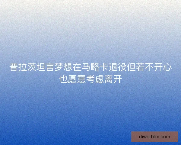 普拉茨坦言梦想在马略卡退役但若不开心也愿意考虑离开 普拉茨坦言梦想在马略卡退役但若不开心也愿意考虑离开