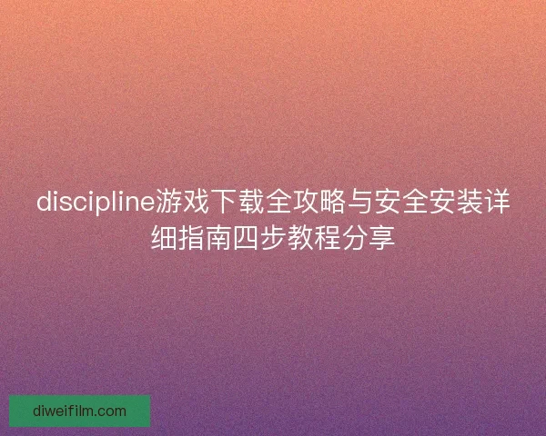 discipline游戏下载全攻略与安全安装详细指南四步教程分享