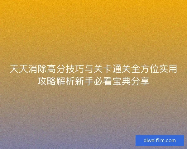 天天消除高分技巧与关卡通关全方位实用攻略解析新手必看宝典分享