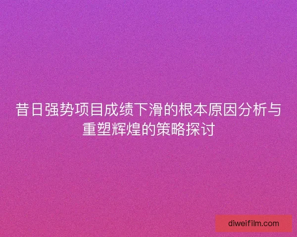 昔日强势项目成绩下滑的根本原因分析与重塑辉煌的策略探讨