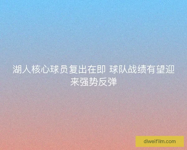 湖人核心球员复出在即 球队战绩有望迎来强势反弹