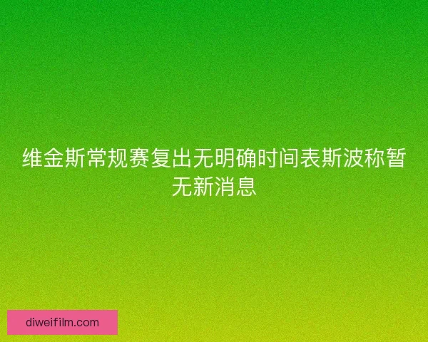 维金斯常规赛复出无明确时间表斯波称暂无新消息